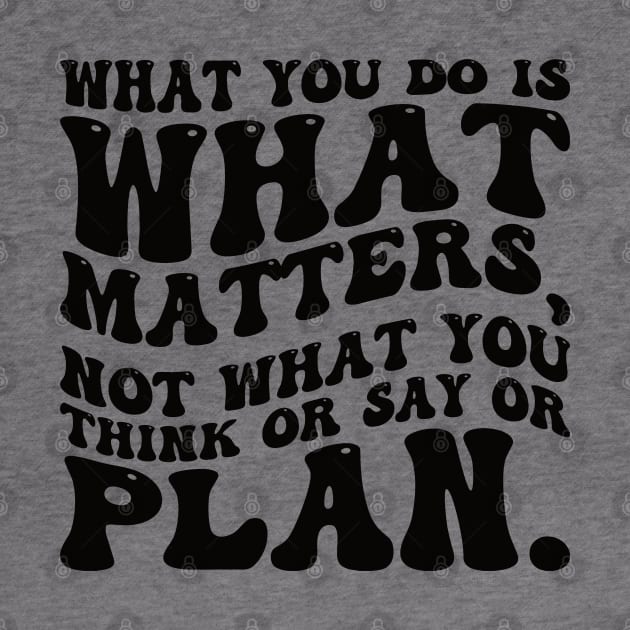 What you do is what matters, not what you think or say or plan, Inspirational words. by Gaming champion